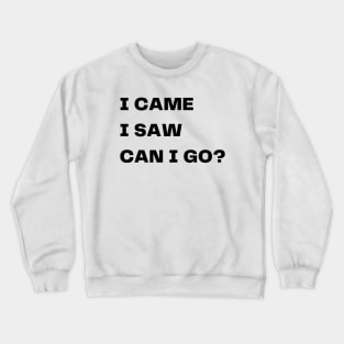 I came, I saw, can I go? Crewneck Sweatshirt